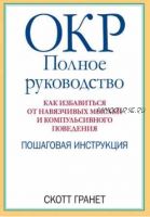 ОКР: полное руководство. Как избавиться от навязчивых мыслей и компульсивного поведения. Пошаговая инструкция (Скотт Гранет)