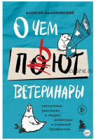 О чем пьют ветеринары. Нескучные рассказы о людях, животных и сложной профессии (Алексей Калиновский)