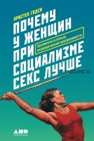 Почему у женщин при социализме секс лучше (Кристен Годси)