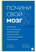 Почини свой мозг. Программа восстановления нейрофункций после инсульта и других серьезных заболеваний (Майк Доу, Дэвид Доу)