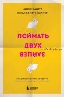 Поймать двух зайцев. Как добиться успеха на работе, не принося в жертву личную жизнь (Майкл Хайятт, Меган Хайятт-Миллер)