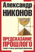 Предсказание прошлого. Расцвет и гибель допотопной цивилизации (Александр Никонов)