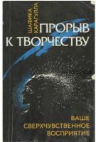 Прорыв к творчеству. Ваше сверхчувственное восприятие (Шафика Карагулла)