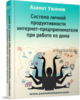 Проверенная методика личной эффективности для тех, кто строит свой инфобизнес на дому(Азамат Ушанов)