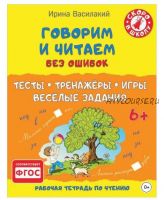 Рабочая тетрадь по чтению. Говорим и читаем без ошибок. Тесты, тренажёры, игры, весёлые задания (Ирина Василакий)