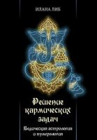 Решение кармических задач. Ведическая астрология и нумерология (Илана Либ)