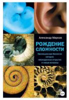 Рождение сложности. Эволюционная биология сегодня: неожиданные открытия и новые вопросы (Александр Марков)