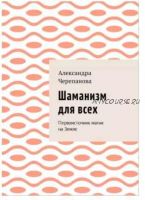 Шаманизм для всех. Первоисточник магии на Земле (Александра Черепанова)