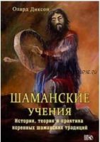 Шаманские учения. Истории, теория и практика коренных шаманских традиций (Олард Диксон)