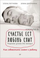 Счастье ест. Любовь спит. Рецепты успеха для женщин. Как совместить семью и работу (Елена Логунова, Элина Доронкина)