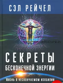 Секреты бесконечной энергии. Жизнь в нескончаемом изобилии (Сэл Рейчел)