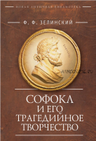 Софокл и его трагедийное творчество. Научно-популярные статьи (Фаддей Зелинский)