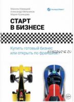 Старт в бизнесе. Купить готовый бизнес или открыть по франшизе? (Александр Мельников, Максим Новицкий, Мария Кузнецова)