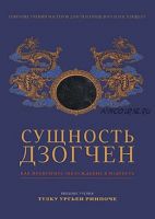 Сущность Дзогчен. Как превратить заблуждение в мудрость (Ганга – Ориенталия)