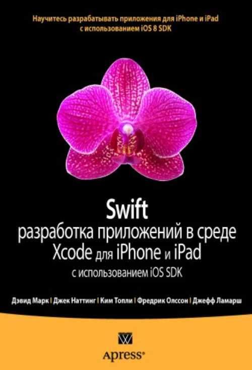 Swift: разработка приложений в среде Xcode для iPhone и iPad с использованием iOS SDK (Дэвид Марк, Джек Наттинг, Ким Топли, Фредрик Олссон)