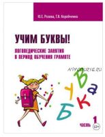 Учим буквы! Логопедические занятия в период обучения грамоте. Рабочая тетрадь. Часть 1 (Татьяна Коробченко, Юлия Розова)