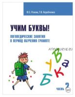 Учим буквы! Логопедические занятия в период обучения грамоте. Рабочая тетрадь. Часть 2 (Татьяна Коробченко, Юлия Розова)