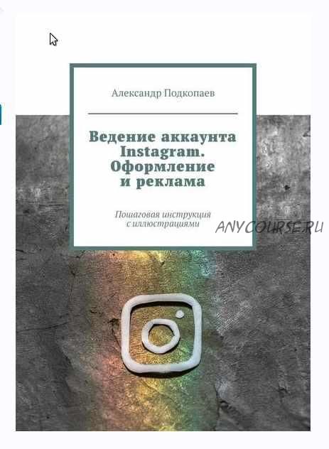 Ведение аккаунта Instagram. Оформление и реклама. Пошаговая инструкция с иллюстрациями (Александр Подкопаев)