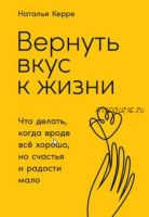 Вернуть вкус к жизни. Что делать, когда вроде всё хорошо, но счастья и радости мало (Наталья Керре)