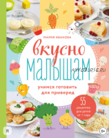 Вкусно малышам. Учимся готовить для приверед. 55 рецептов для детей от 1 года (Мария Иванова)