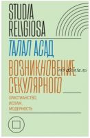 Возникновение секулярного. Христианство, ислам, модерность (Талал Асад)