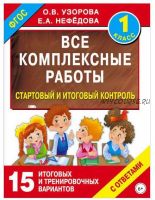 Все комплексные работы. Стартовый и итоговый контроль с ответами. 1 класс (Елена Нефедова, Ольга Узорова)