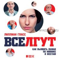 Все лгут: Как выявить обман по мимике и жестам (Лиллиан Гласс)