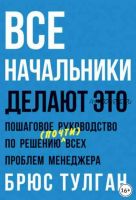 Все начальники делают это. Пошаговое руководство по решению (почти) всех проблем менеджера (Брюс Тулган)