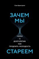 Зачем мы стареем. Наука о долголетии: как продлить молодость (Сью Армстронг)