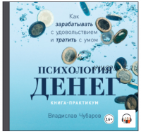 [Аудиокнига] Психология денег. Как зарабатывать с удовольствием и тратить с умом. Книга-практикум (Владислав Чубаров)