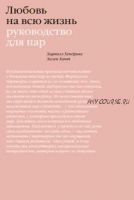 [МИФ] Любовь на всю жизнь. Руководство для пар (Харвилл Хендрикс, Хелен Хант)