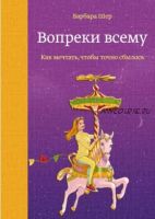 [МИФ] Вопреки всему. Как мечтать, чтобы точно сбылось (Барбара Шер)