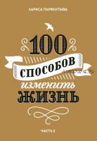 100 способов изменить жизнь. Часть вторая (Лариса Парфентьева)