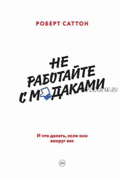 Не работайте с мудаками. И что делать, если они вокруг вас (Роберт Саттон)