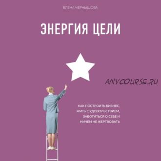 [Аудиокнига] Энергия Цели. Как построить бизнес, жить с удовольствием (Елена Чернышова)