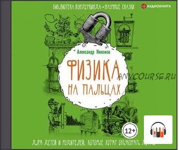 [Аудиокнига] Физика на пальцах. Для детей и родителей, которые хотят объяснять детям (Александр Никонов)