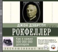 [Аудиокнига] Как я нажил 500 000 000 долларов. Мемуары миллиардера (Джон Рокфеллер)