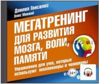 [Аудиокнига] Мегатренинг для развития мозга, воли, памяти. Упражнения для ума, которые используют миллионеры и чемпионы (Дэниел Гонсалес)