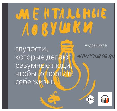 [Аудиокнига] Ментальные ловушки. Глупости, которые делают люди, чтобы испортить себе жизнь (Андре Кукла)