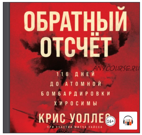 [Аудиокнига] Обратный отсчёт. 116 дней до атомной бомбардировки Хиросимы (Крис Уоллес)