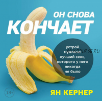 [Аудиокнига] Он снова кончает. Устрой мужчине лучший секс, которого у него никогда не было (Ян Кернер)