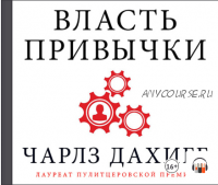 [Аудиокнига] Власть привычки. Почему мы живем и работаем именно так, а не иначе (Чарлз Дахигг)