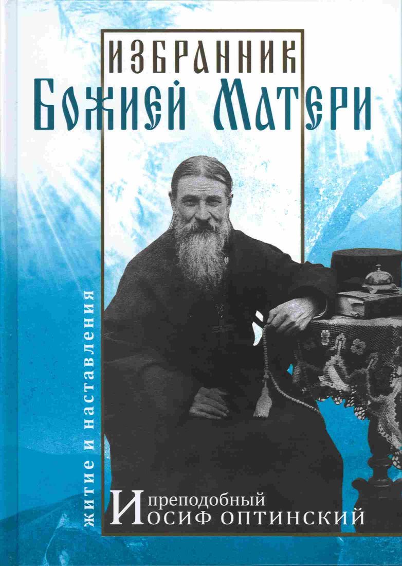 Избранник Божией Матери. Преподобный Иосиф Оптинский. Житие и наставления