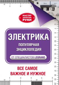 Электрика. Популярная энциклопедия от специалистов Legrand. Всё самое важное и нужное