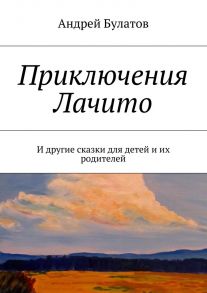 Приключения Лачито. И другие сказки для детей и их родителей