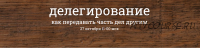 Делегирование. Как передавать часть дел другим (Надежда Семененко)