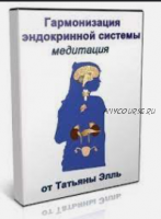 Гармонизация эндокринной системы (Татьяна Элль)