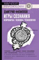 Игры сознания. Нейронаука (Дмитрий Филиппов)