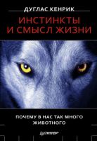 Инстинкты и смысл жизни. Почему в нас так много животного (Дуглас Кенрик)