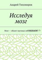 Исследуя мозг. Мозг – объект научных исследований (Андрей Тихомиров)